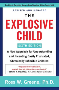 The Explosive Child: Sixth Edition : A New Approach for Understanding and Parenting Easily Frustrated, Chronically Inflexible Children - Ross W. Greene