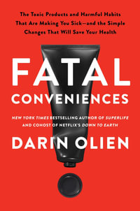 Fatal Conveniences : The Toxic Products and Harmful Habits That Are Making You Sick—and the Simple Changes That Will Save Your Health - Darin Olien