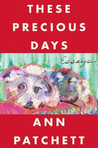 These Precious Days : Essays - Ann Patchett