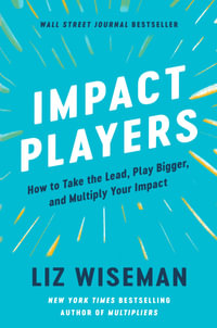 Impact Players : How to Take the Lead, Play Bigger, and Multiply Your Impact - Liz Wiseman