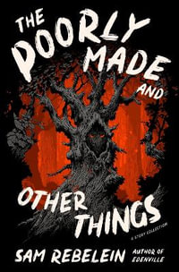 The Poorly Made and Other Things : A Story Collection - Sam Rebelein