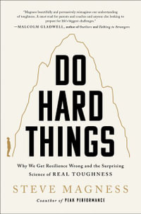 Do Hard Things : Why We Get Resilience Wrong and the Surprising Science of Real Toughness - Steve Magness