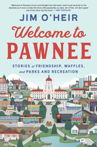 Welcome to Pawnee : Stories of Friendship, Waffles, and Parks and Recreation - Jim O'Heir