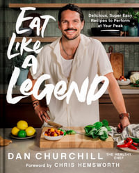Eat Like A Legend : Delicious, Super Easy Recipes To Perform At Your Peak - Dan Churchill