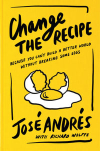 Change the Recipe : Because You Can't Build a Better World Without Breaking Some Eggs - José Andrés