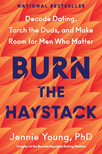 Burn the Haystack : Decode Dating, Torch the Duds, and Make Room for Men Who Matter - Young, PhD, Jennie