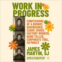 Work in Progress : Confessions of a busboy, dishwasher, caddy, usher, factory worker, bank teller, corporate tool, and priest - James Martin