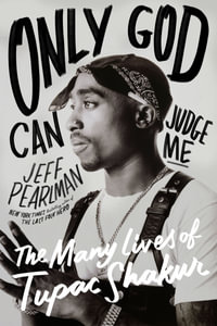 Only God Can Judge Me : The Many Lives of Tupac Shakur - Jeff Pearlman