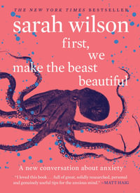 First, We Make The Beast Beautiful : A New Journey Through Anxiety - Sarah Wilson