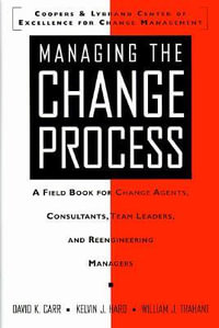 Managing the Change Process : A Field Book for Change Agents, Consultants, Team Leaders, and Reengineering Managers - David K. Carr