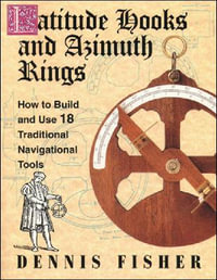 Latitude Hooks and Azimuth Rings : How to Build and Use 18 Traditional Navigational Tools - Dennis Fisher