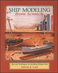Ship Modeling from Scratch : Tips and Techniques for Building Without Kits - Edwin B. Leaf