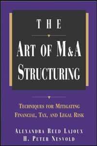 The Art of M &A Structuring : Techniques for Mitigating Financial, Tax and Legal Risk - Alexandra Reed Lajoux
