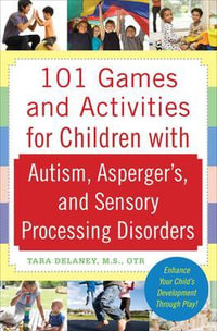 101 Games and Activities for Children With Autism, Asperger's and Sensory Processing Disorders : Family & Relationships - Tara Delaney
