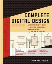 Complete Digital Design : A Comprehensive Guide to Digital Electronics and Computer System Architecture - Mark Balch