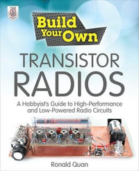 Build Your Own Transistor Radios : A Hobbyist's Guide to High-Performance and Low-Powered Radio Circuits : The Build Your Own Series - Ronald Quan
