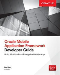 Oracle Mobile Application Framework Developer Guide : Build Multiplatform Enterprise Mobile Apps - Luc Bors