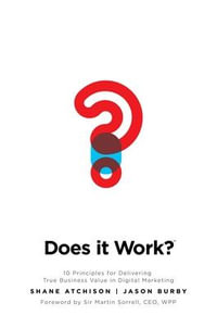 Does It Work? : 10 Principles for Delivering True Business Value in Digital Marketing - Shane Atchison