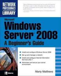 Microsoft Windows Server 2008 : A Beginner's Guide - Marty Matthews