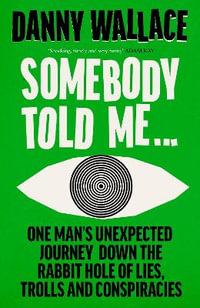 Somebody Told Me : One Man's Unexpected Journey Down the Rabbit Hole of Lies, Trolls and Conspiracies - Danny Wallace