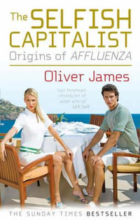 The Selfish Capitalist : Origins of Affluenza - Oliver James