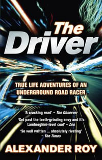 The Driver : True Life Adventures of an Underground Road Racer - Alexander Roy