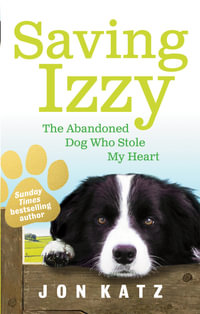Saving Izzy : The Abandoned Dog Who Stole My Heart - Jon Katz