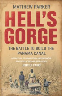 Hell's Gorge : The Battle to Build the Panama Canal - Matthew Parker