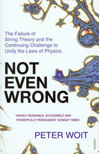 Not Even Wrong : The Failure of String Theory and the Continuing Challenge to Unify the Laws of Physics - Peter Woit