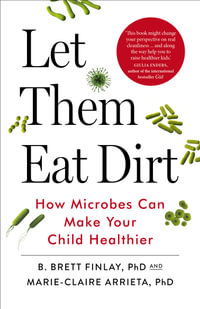 Let Them Eat Dirt : How Microbes Can Make Your Child Healthier - B Finlay