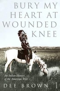 Bury My Heart At Wounded Knee : An Indian History of the American West - Dee Brown