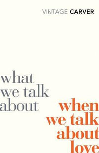 What We Talk About When We Talk About Love : Vintage Classics - Raymond Carver