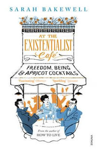 At The Existentialist Cafe : Freedom, Being, and Apricot Cocktails - Sarah Bakewell