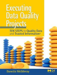 Executing Data Quality Projects : Ten Steps to Quality Data and Trusted Information (TM) - Danette McGilvray
