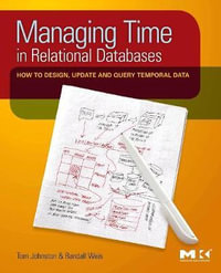 Managing Time In Relational Databases : How to Design, Update and Query Temporal Data - Randall Weis