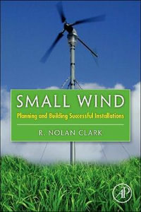 Small Wind : Planning and Building Successful Installations - Nolan Clark