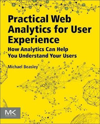 Practical Web Analytics for User Experience : How Analytics Can Help You Understand Your Users - Michael Beasley