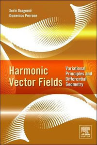 Harmonic Vector Fields : Variational Principles and Differential Geometry - Sorin Dragomir