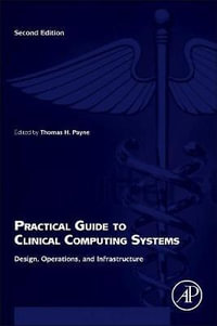 Practical Guide to Clinical Computing Systems 2E : Design, Operations, and Infrastructure - Thomas Payne