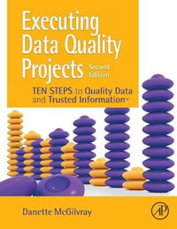 Executing Data Quality Projects : Ten Steps to Quality Data and Trusted Information 2nd Edition - McGilvray