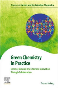 Green Chemistry in Practice : Greener Material and Chemical Innovation Through Collaboration - McKeag