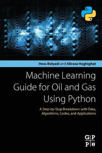 Machine Learning for the Oil and Gas Industry Using Python : A Step-by-Step Breakdown with Data, Algorithms, Codes, and Applications - Haghighat