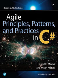 Agile Principles, Patterns, and Practices in C# : Robert C. Martin Series - Micah Martin