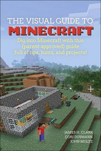 Visual Guide to Minecraft®, A : Dig into Minecraft® with this (parent-approved) guide full of tips, hints, and projects! - Cori Dusmann