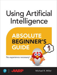 Using Artificial Intelligence Absolute Beginnerâs Guide : Absolute Beginner's Guide - Michael Miller