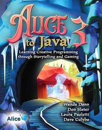 Alice 3 to Java : Learning Creative Programming through Storytelling and Gaming - Dave Culyba