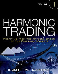 Harmonic Trading : Profiting from the Natural Order of the Financial Markets, Volume 1 - Scott Carney