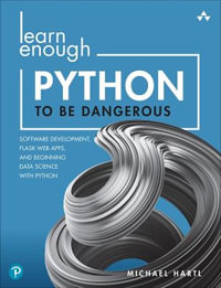 Learn Enough Python to Be Dangerous : Software Development, Flask Web Apps, and Beginning Data Science with Python - Michael Hartl