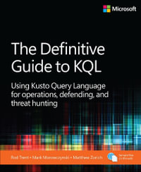 The Definitive Guide to KQL : Using Kusto Query Language for operations, defending, and threat hunting - Mark Morowczynski