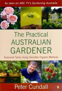 The Practical Australian Gardener : Seasonal Tasks Using Sensible Organic Methods - Peter Cundall